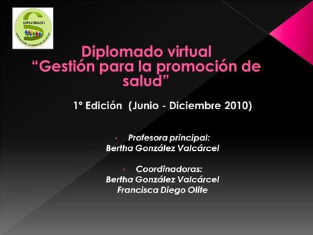 1º Edición (Junio - Diciembre 2010) Profesora principal: Bertha González Valcárcel Coordinadoras: Bertha González Valcárcel Francisca Diego Olite.
