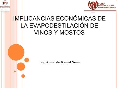 IMPLICANCIAS ECONÓMICAS DE LA EVAPODESTILACIÓN DE VINOS Y MOSTOS Ing. Armando Kamal Neme.