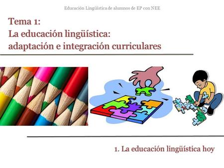 Educación Lingüística de alumnos de EP con NEE Tema 1:Tema 1: La educación lingüística:La educación lingüística: adaptación e integración curricularesadaptación.