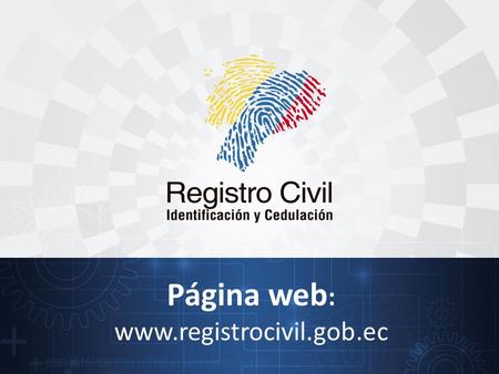 Página web : www.registrocivil.gob.ec. La página se actualiza según la necesidad, y es el principal acceso que tiene la ciudadanía a nuestros servicios.