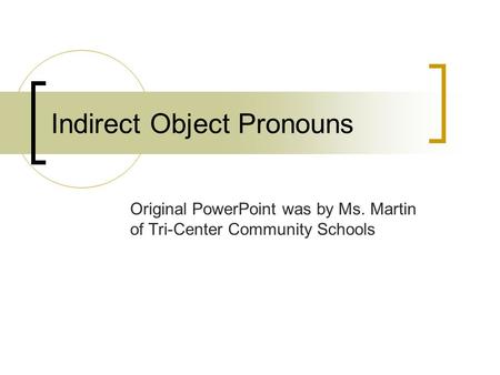 Indirect Object Pronouns Original PowerPoint was by Ms. Martin of Tri-Center Community Schools.