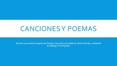 Canciones y poemas Asumir una actitud respetuosa frente a las posturas estéticas de los demás, mediante el diálogo y la empatía.