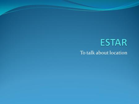 To talk about location. ESTAR Estar means “to be”. It is used to talk about condition, location, and feelings. Estar is an irregular verb! It is not conjugated.