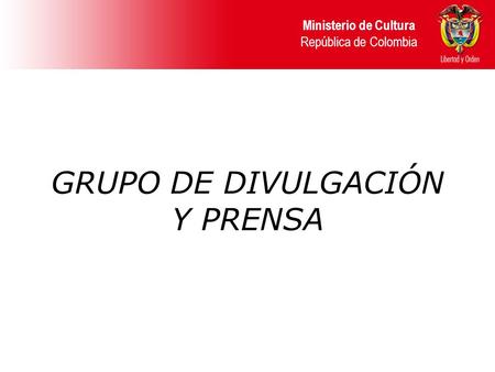 GRUPO DE DIVULGACIÓN Y PRENSA Ministerio de Cultura República de Colombia.