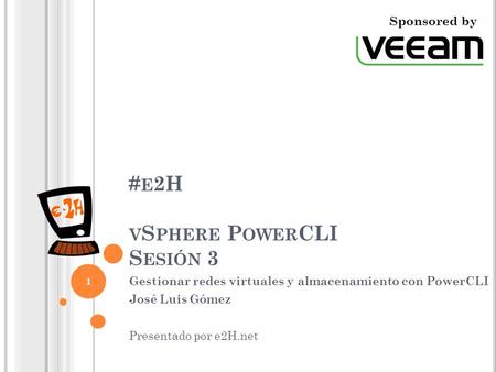 # E 2H V S PHERE P OWER CLI S ESIÓN 3 Gestionar redes virtuales y almacenamiento con PowerCLI José Luis Gómez Presentado por e2H.net 1 Sponsored by.