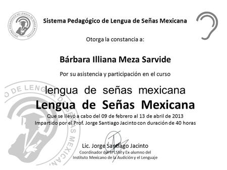 Sistema Pedagógico de Lengua de Señas Mexicana Otorga la constancia a: Bárbara Illiana Meza Sarvide Por su asistencia y participación en el curso lengua.