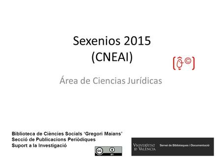 Sexenios 2015 (CNEAI) Área de Ciencias Jurídicas Biblioteca de Ciències Socials ‘Gregori Maians’ Secció de Publicacions Periòdiques Suport a la Investigació.