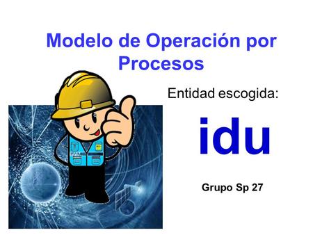 Modelo de Operación por Procesos Entidad escogida: Grupo Sp 27 idu.