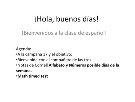 ¡Hola, buenos días! ¡Bienvenidos a la clase de español! Agenda: A la campana 17 y el objetivo: Bienvenida con el compañero de las tres. Notas de Cornell.