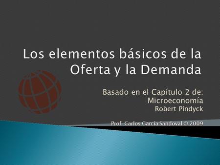 Basado en el Capítulo 2 de: Microeconomía Robert Pindyck Prof. Carlos García Sandoval © 2009.