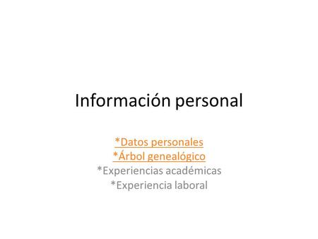 Información personal *Datos personales *Árbol genealógico *Experiencias académicas *Experiencia laboral.