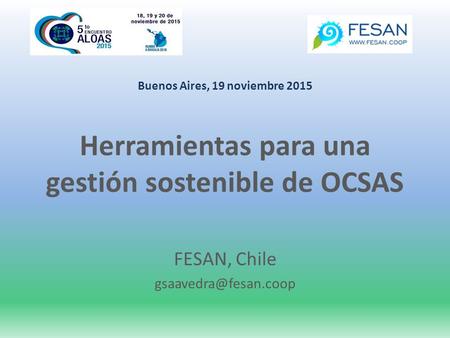 Buenos Aires, 19 noviembre 2015 Herramientas para una gestión sostenible de OCSAS FESAN, Chile