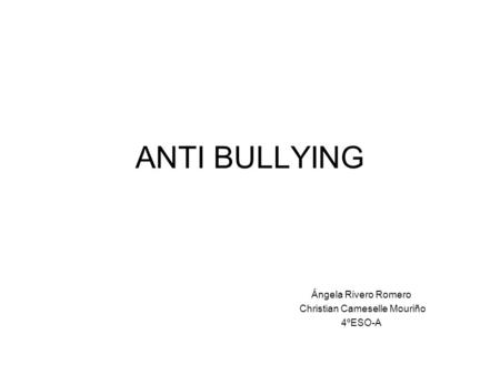 ANTI BULLYING Ángela Rivero Romero Christian Cameselle Mouriño 4ºESO-A.