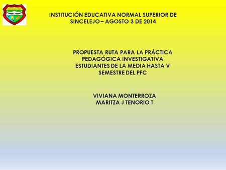 INSTITUCIÓN EDUCATIVA NORMAL SUPERIOR DE SINCELEJO – AGOSTO 3 DE 2014 PROPUESTA RUTA PARA LA PRÁCTICA PEDAGÓGICA INVESTIGATIVA ESTUDIANTES DE LA MEDIA.
