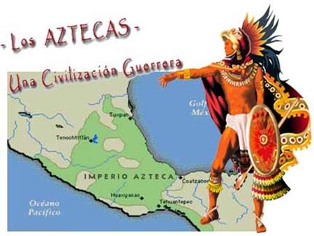 ORIGEN DE LOS AZTECAS  Al norte de México central vivía un buen numero de tribus guerreras, de cultura mucho mas rudimentaria que la de las tierras.