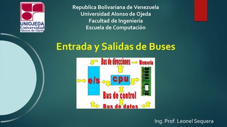 Republica Bolivariana de Venezuela Universidad Alonso de Ojeda Facultad de Ingeniería Escuela de Computación Ing. Prof. Leonel Sequera Entrada y Salidas.
