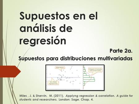 Supuestos en el análisis de regresión Miles, J. & Shervin, M. (2011). Applyng regression & correlation. A guide for students and researchers. London: Sage.