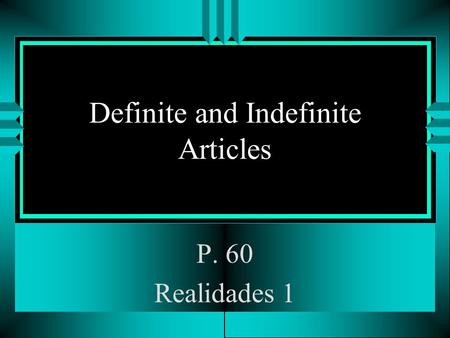 Definite and Indefinite Articles P. 60 Realidades 1.
