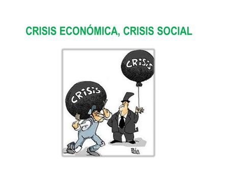 CRISIS ECONÓMICA, CRISIS SOCIAL. CRISIS ¿De qué crisis hablamos?: - De una crisis del sistema: - Crisis financiera que es algo más que la crisis de los.