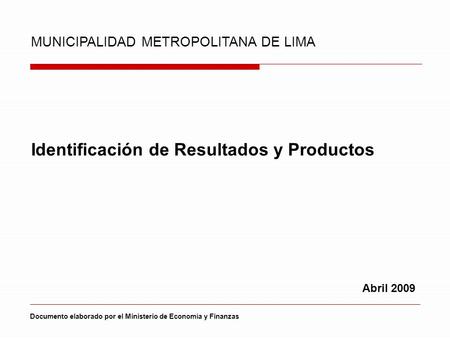 Identificación de Resultados y Productos MUNICIPALIDAD METROPOLITANA DE LIMA Abril 2009 Documento elaborado por el Ministerio de Economía y Finanzas.