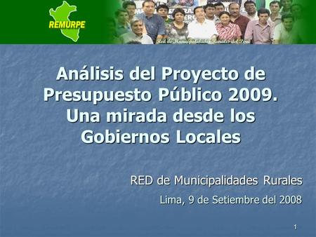 1 Análisis del Proyecto de Presupuesto Público 2009. Una mirada desde los Gobiernos Locales Lima, 9 de Setiembre del 2008 RED de Municipalidades Rurales.
