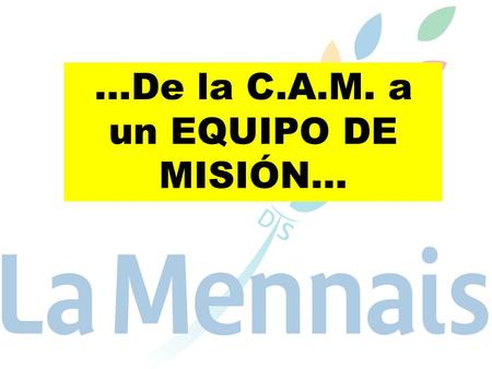 …De la C.A.M. a un EQUIPO DE MISIÓN…. Destacaremos: 1.- La “misión” en un Iglesia de Comunión 2.- La Misión Compartida en los Capítulos 3.- ITINERARIO.