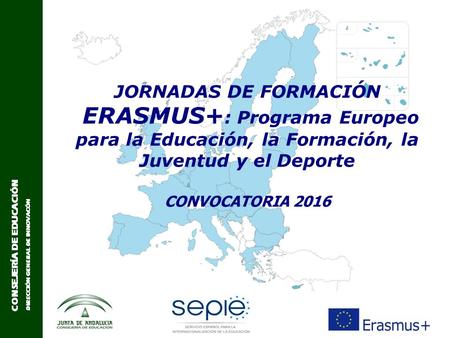 CONSEJERÍA DE EDUCACIÓN DIRECCIÓN GENERAL DE INNOVACÓN JORNADAS DE FORMACIÓN ERASMUS+ : Programa Europeo para la Educación, la Formación, la Juventud y.