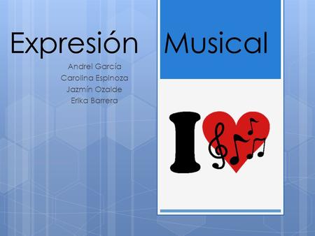 Expresión Musical Andrei García Carolina Espinoza Jazmín Ozalde Erika Barrera.