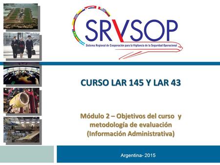 Argentina- 2015 Módulo 2 – Objetivos del curso y metodología de evaluación (Información Administrativa) CURSO LAR 145 Y LAR 43.