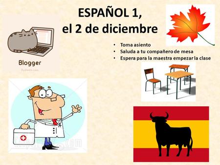 ESPAÑOL 1, el 2 de diciembre a la cla ESPAÑO Toma asiento Saluda a tu compañero de mesa Espera para la maestra empezar la clase.
