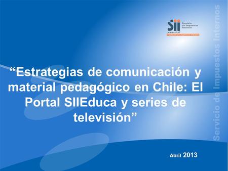 “ “Estrategias de comunicación y material pedagógico en Chile: El Portal SIIEduca y series de televisión” Abril 2013.