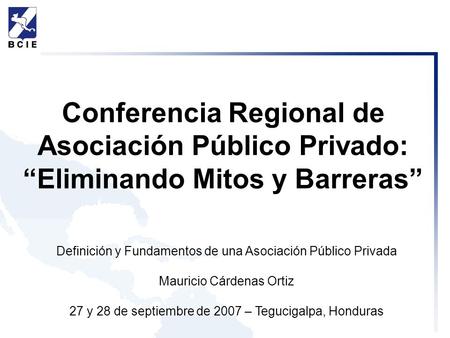 Conferencia Regional de Asociación Público Privado: “Eliminando Mitos y Barreras” Definición y Fundamentos de una Asociación Público Privada Mauricio Cárdenas.