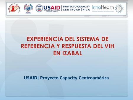 EXPERIENCIA DEL SISTEMA DE REFERENCIA Y RESPUESTA DEL VIH EN IZABAL USAID| Proyecto Capacity Centroamérica.