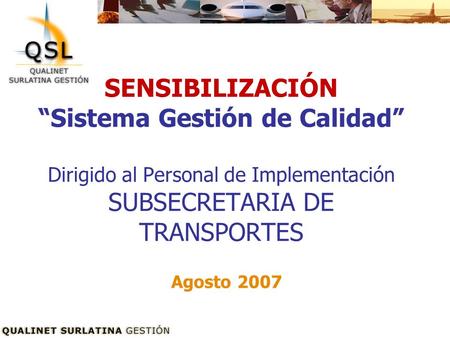 SENSIBILIZACIÓN “Sistema Gestión de Calidad” Dirigido al Personal de Implementación SUBSECRETARIA DE TRANSPORTES Agosto 2007.