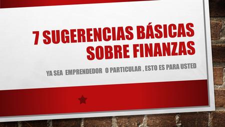 7 SUGERENCIAS BÁSICAS SOBRE FINANZAS YA SEA EMPRENDEDOR O PARTICULAR, ESTO ES PARA USTED.