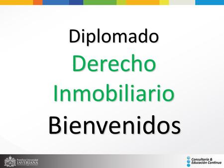 Diplomado Derecho Inmobiliario Bienvenidos. Duración del diplomado: 106 horas Del 14 de Septiembre al 24 de Noviembre de 2012 Horario: Viernes 4:00 a.