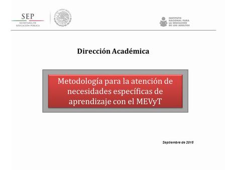Dirección Académica Metodología para la atención de necesidades específicas de aprendizaje con el MEVyT Septiembre de 2015.