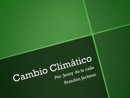 Cambio Climático Por: Jenny de la calle Brandon Jackson.