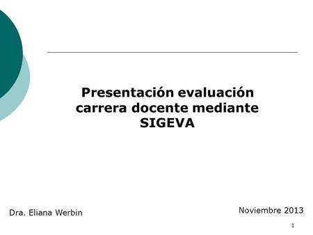 1 Presentación evaluación carrera docente mediante SIGEVA Noviembre 2013 Dra. Eliana Werbin.