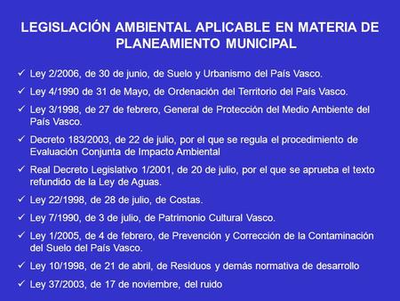 LEGISLACIÓN AMBIENTAL APLICABLE EN MATERIA DE PLANEAMIENTO MUNICIPAL Ley 2/2006, de 30 de junio, de Suelo y Urbanismo del País Vasco. Ley 4/1990 de 31.