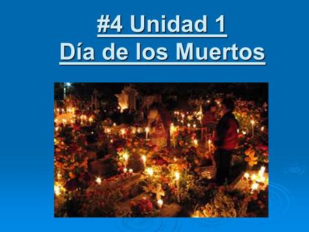#4 Unidad 1 Día de los Muertos. Se celebra el Día de los Muertos el primero y el dos de noviembre.