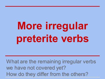 More irregular preterite verbs What are the remaining irregular verbs we have not covered yet? How do they differ from the others?