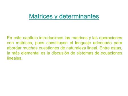 Matrices y determinantes En este capítulo introducimos las matrices y las operaciones con matrices, pues constituyen el lenguaje adecuado para abordar.