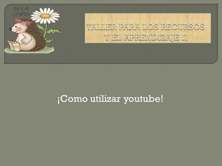 ¡Como utilizar youtube!. Es una herramienta que nos permite realizar utilizar diferentes herramientas en videos.