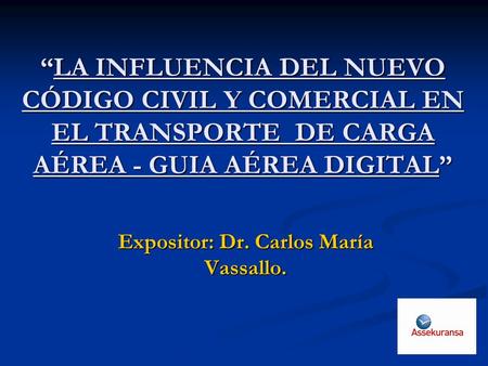 “LA INFLUENCIA DEL NUEVO CÓDIGO CIVIL Y COMERCIAL EN EL TRANSPORTE DE CARGA AÉREA - GUIA AÉREA DIGITAL” Expositor: Dr. Carlos María Vassallo.