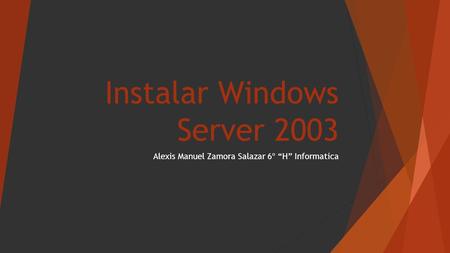 Instalar Windows Server 2003 Alexis Manuel Zamora Salazar 6º “H” Informatica.