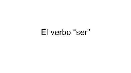 El verbo “ser”. Verbs in Spanish conjugate, meaning that they change form based on their subject.