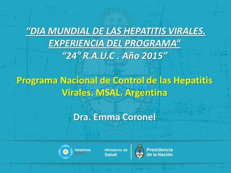 “DIA MUNDIAL DE LAS HEPATITIS VIRALES. “DIA MUNDIAL DE LAS HEPATITIS VIRALES. EXPERIENCIA DEL PROGRAMA“ “24° R.A.U.C. Año 2015” Programa Nacional de Control.