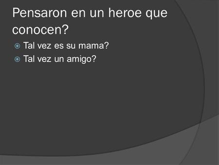 Pensaron en un heroe que conocen?  Tal vez es su mama?  Tal vez un amigo?