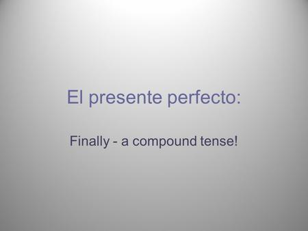 El presente perfecto: Finally - a compound tense!.